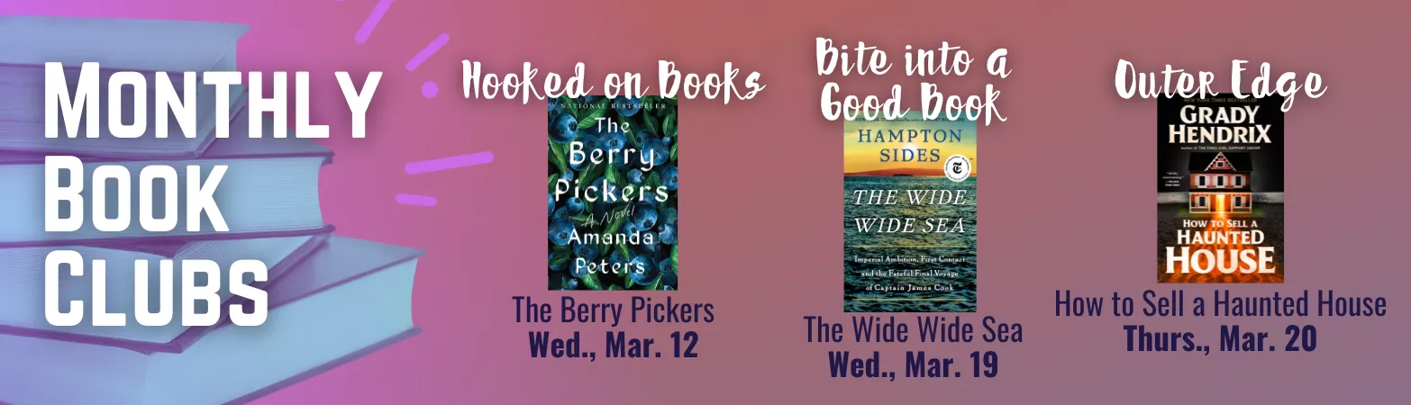 Monthly Book Clubs. Hooked on Books: The Berry Pickers, March 12. Bite into a Good Book: The Wide Wide Sea, March 19. Outer Edge: How to Sell a Haunted House, March 20.